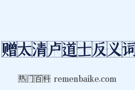 赠太清卢道士反义词是什么意思的图片